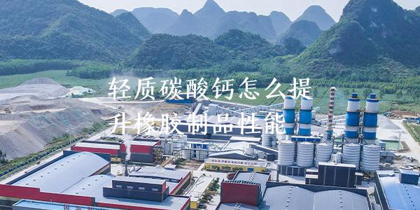 輕質碳酸鈣怎么提升橡膠制品性能